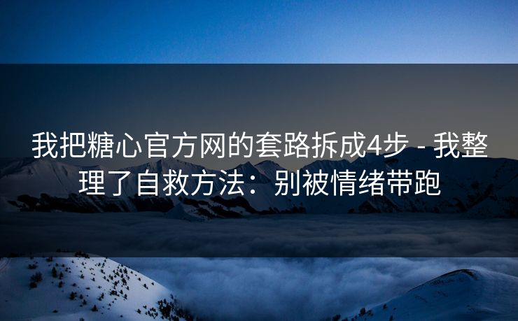我把糖心官方网的套路拆成4步 - 我整理了自救方法:别被情绪带跑
