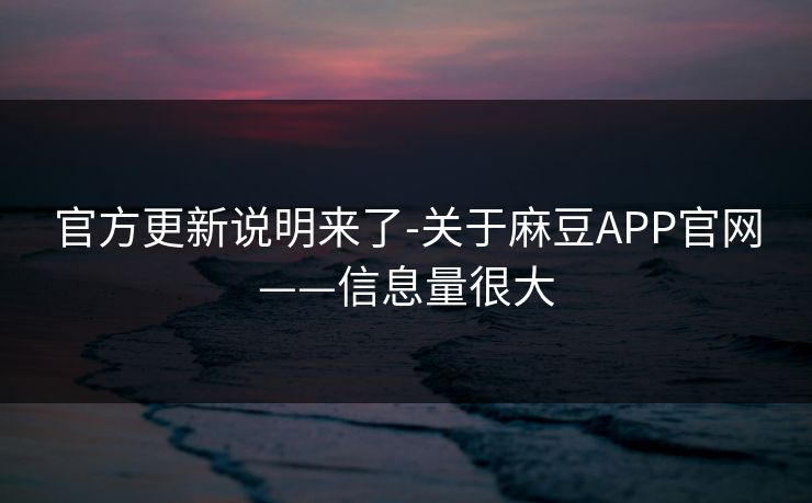 官方更新说明来了-关于麻豆APP官网——信息量很大