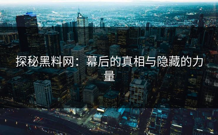 探秘黑料网：幕后的真相与隐藏的力量